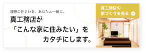理想の住まいを、あなたと一緒に。真工務店が「こんな家に住みたい」をカタチにします。
